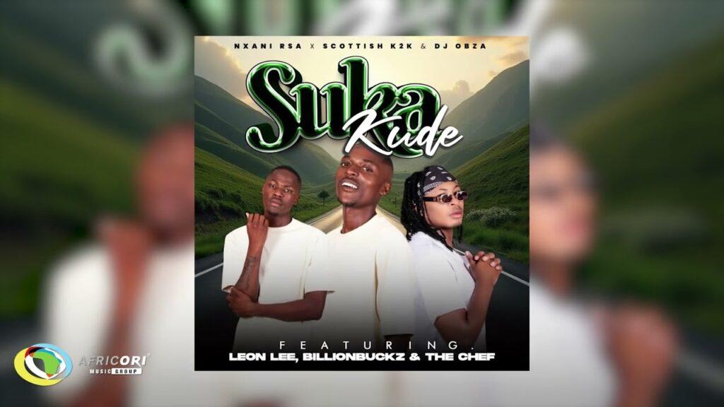 Nxani Rsa – Sukakude ft. Scottish K2K, DJ Obza, Leon Lee, Billionbuckz, Sturuman & The Chef