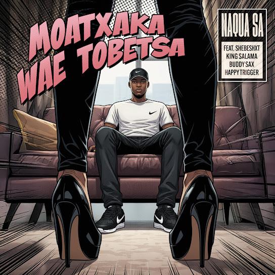 Naqua SA – Moatxaka Wae Tobetsa ft. Shebeshxt, King Salama, Buddy Sax & Happy Trigger
